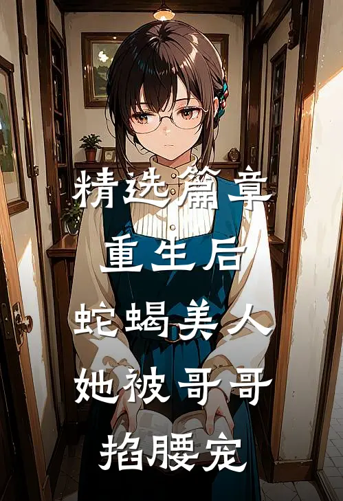 精选篇章重生后，蛇蝎美人她被哥哥掐腰宠