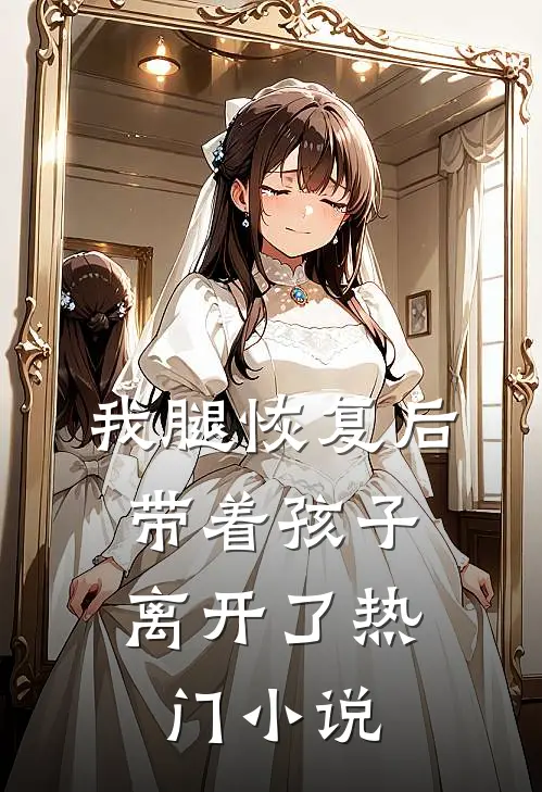 我腿恢复后，带着孩子离开了热门小说