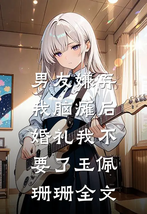 男友嫌弃我脑瘫后，婚礼我不要了玉佩珊珊全文