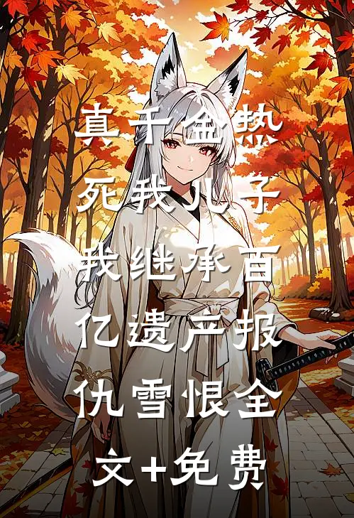 真千金热死我儿子，我继承百亿遗产报仇雪恨全文+免费