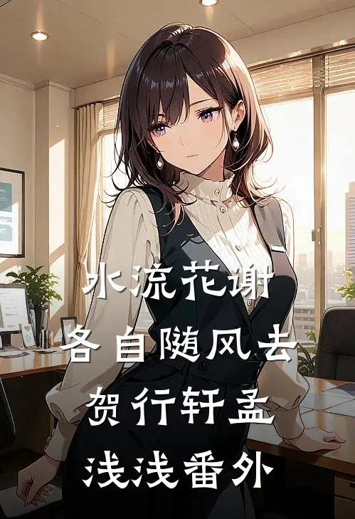 水流花谢，各自随风去贺行轩孟浅浅番外