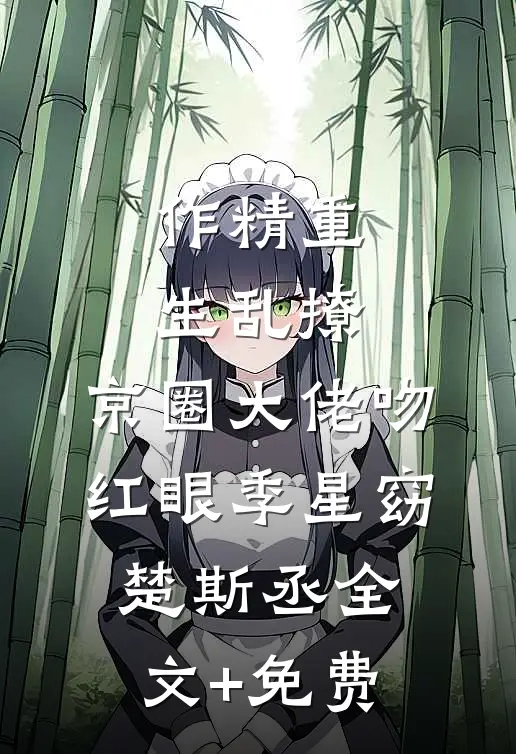 作精重生乱撩，京圈大佬吻红眼季星窈楚斯丞全文+免费