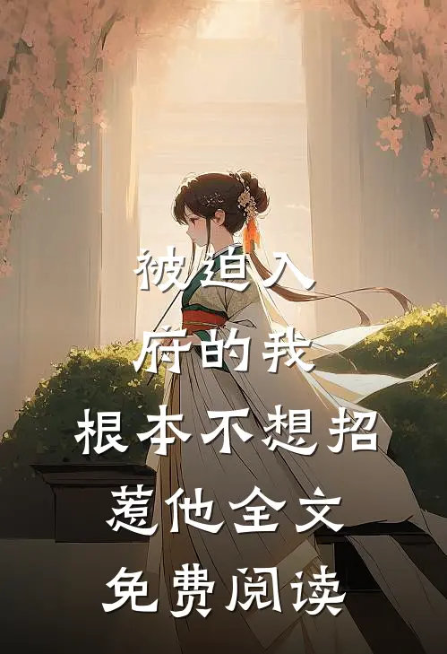被迫入府的我，根本不想招惹他全文免费阅读