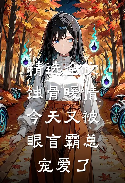 精选全文蚀骨暖情：今天又被眼盲霸总宠爱了