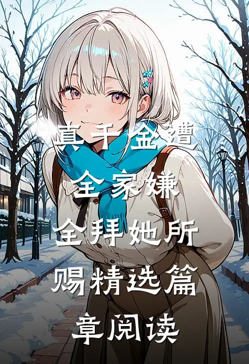真千金遭全家嫌，全拜她所赐精选篇章阅读