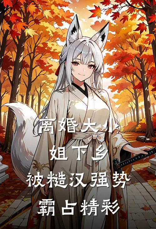 离婚大小姐下乡，被糙汉强势霸占精彩