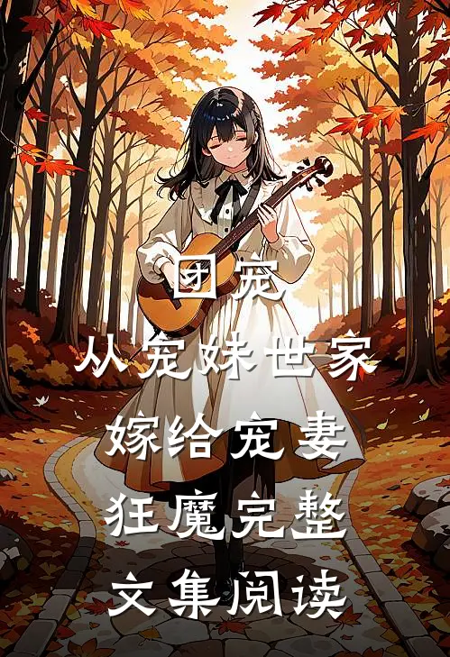 团宠：从宠妹世家嫁给宠妻狂魔完整文集阅读