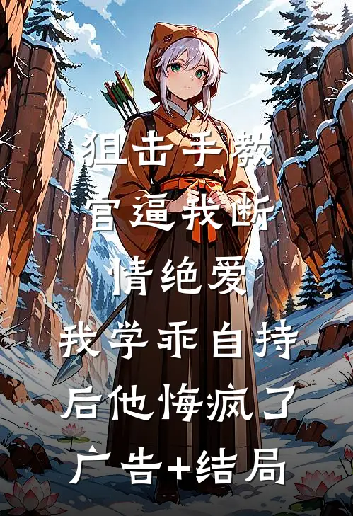 狙击手教官逼我断情绝爱，我学乖自持后他悔疯了广告+结局
