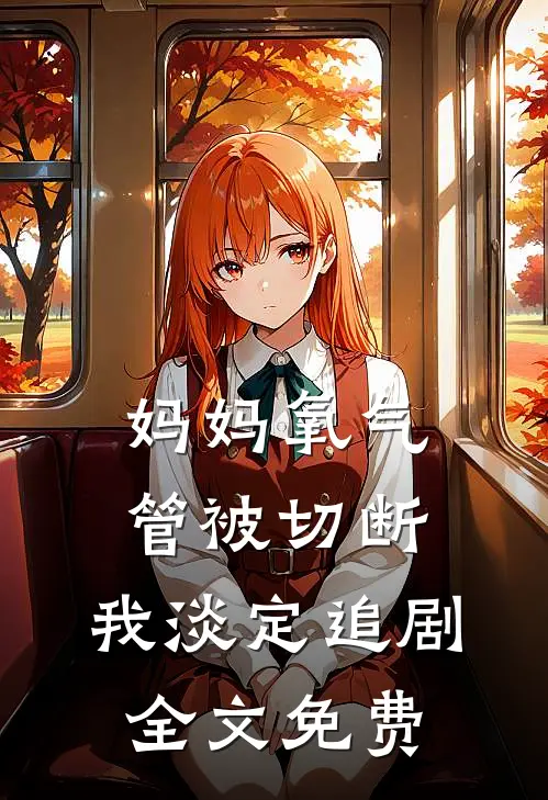 妈妈氧气管被切断，我淡定追剧全文免费