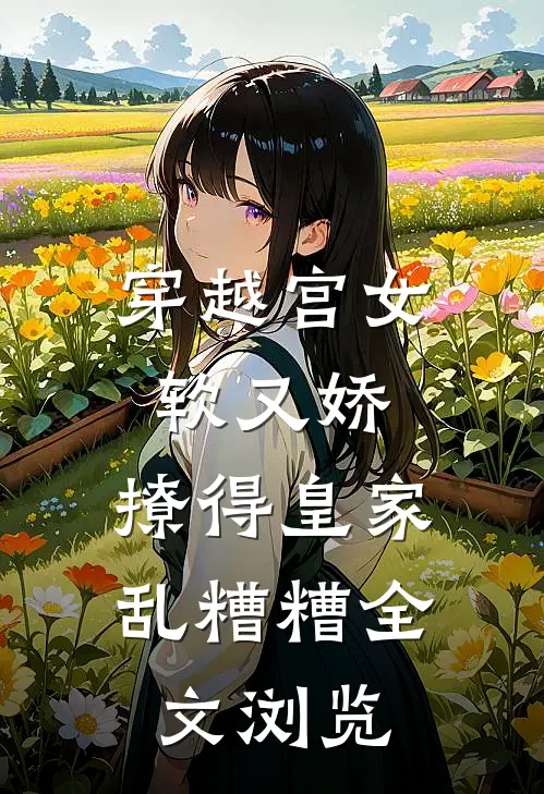 穿越宫女软又娇，撩得皇家乱糟糟全文浏览