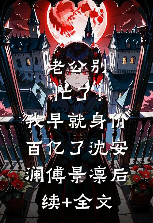 老公别忙了！我早就身价百亿了沈安澜傅景凛后续+全文
