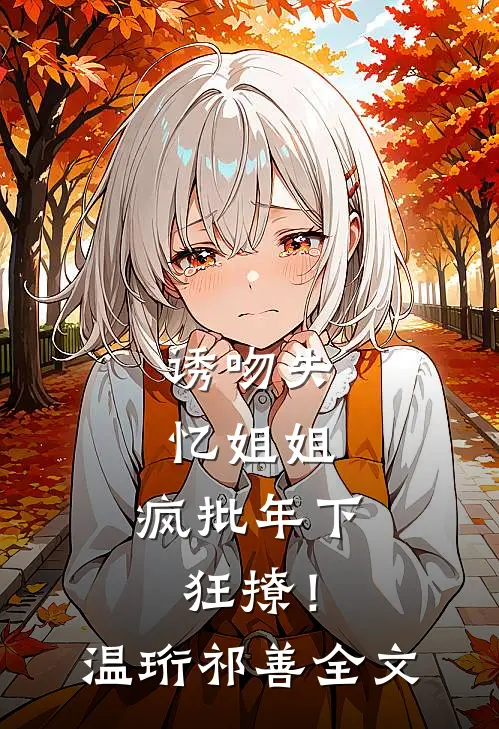 诱吻失忆姐姐，疯批年下狂撩！温珩祁善全文