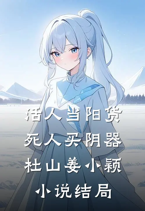 活人当阳货，死人买阴器杜山姜小颖小说结局