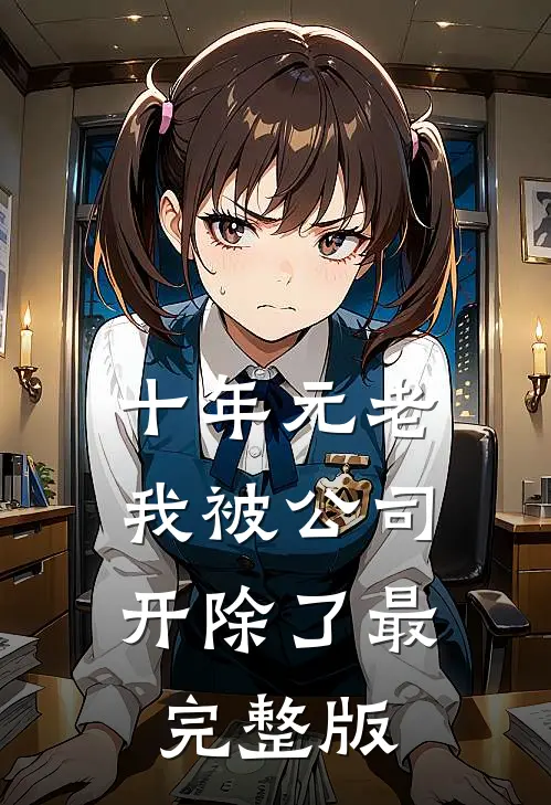 十年元老，我被公司开除了最完整版