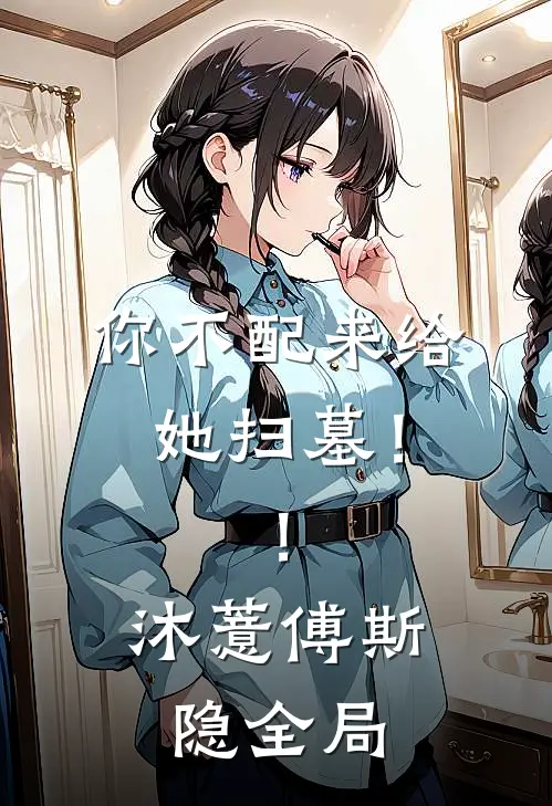 你不配来给她扫墓！！沐薏傅斯隐全局