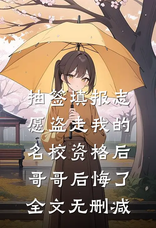 抽签填报志愿盗走我的名校资格后，哥哥后悔了全文无删减