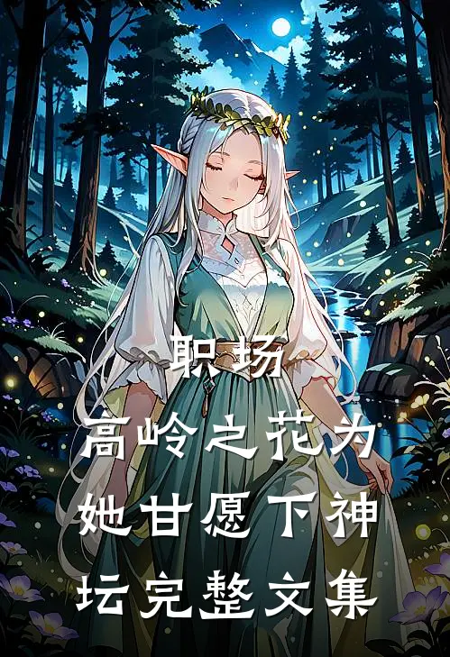 职场：高岭之花为她甘愿下神坛完整文集
