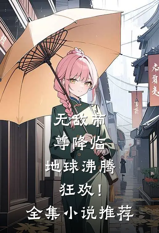 无敌帝尊降临，地球沸腾狂欢！全集小说推荐