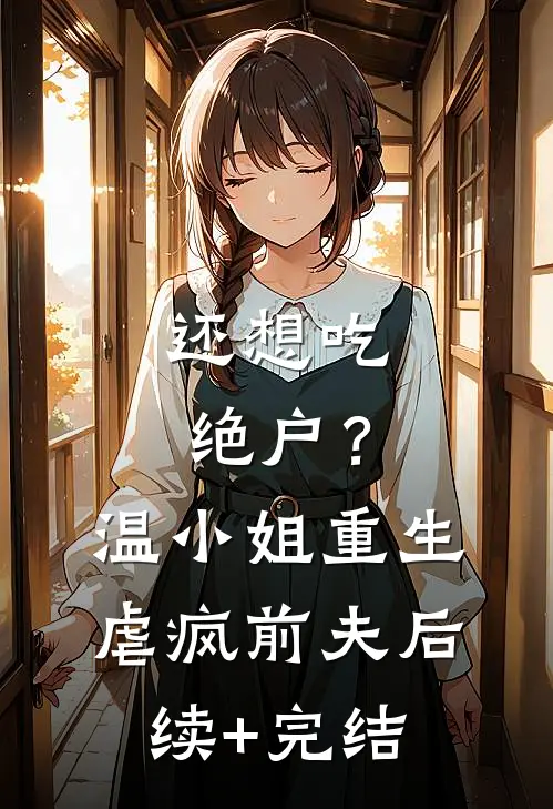 还想吃绝户？温小姐重生虐疯前夫后续+完结