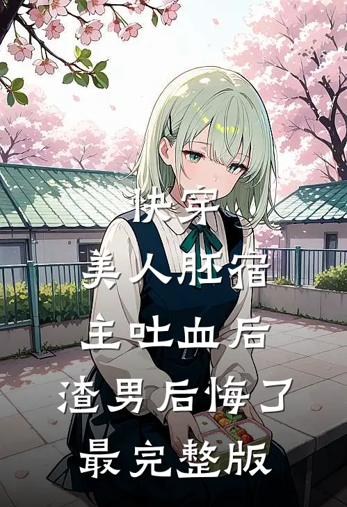 快穿：美人胚宿主吐血后，渣男后悔了最完整版