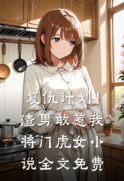 复仇计划！渣男敢惹我将门虎女小说全文免费