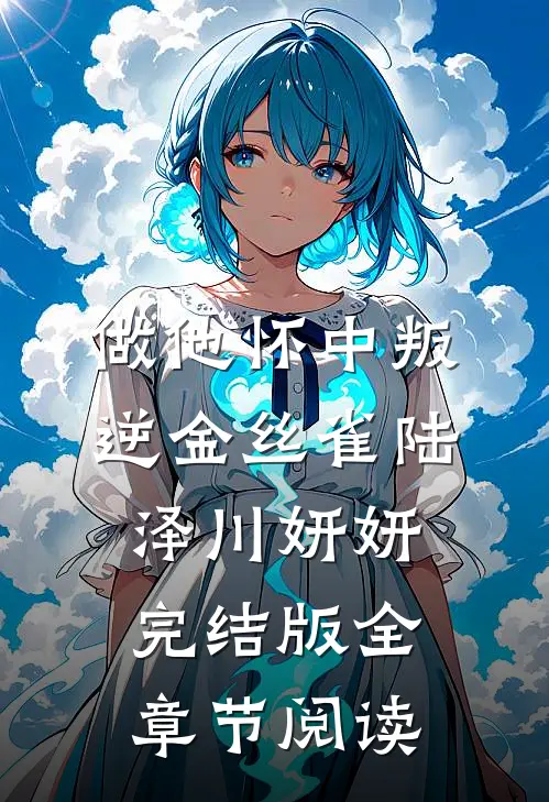 《做他怀中叛逆金丝雀》陆泽川妍妍完结版全章节阅读