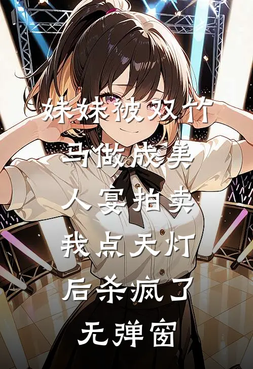 妹妹被双竹马做成美人宴拍卖，我点天灯后杀疯了无弹窗