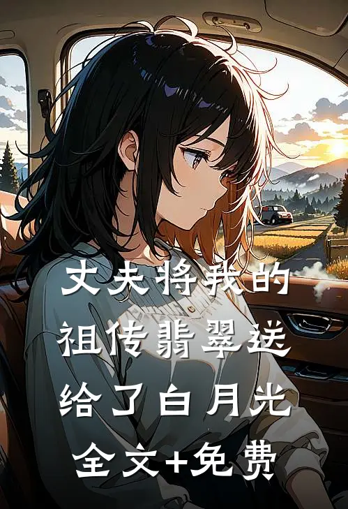 丈夫将我的祖传翡翠送给了白月光全文+免费