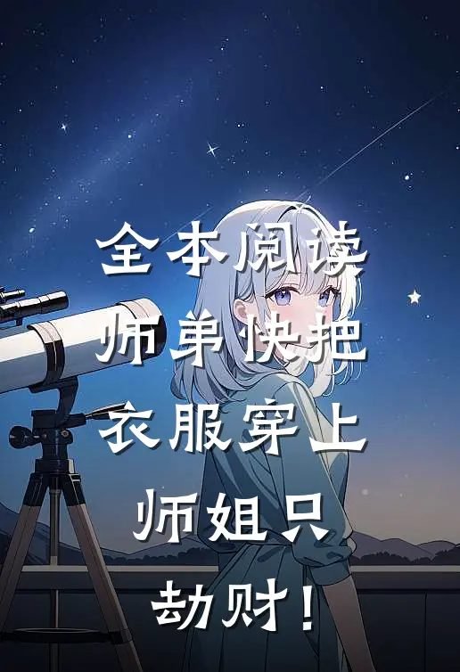 全本阅读师弟快把衣服穿上，师姐只劫财！