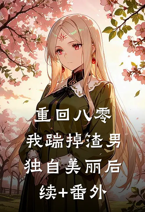 重回八零，我踹掉渣男独自美丽后续+番外