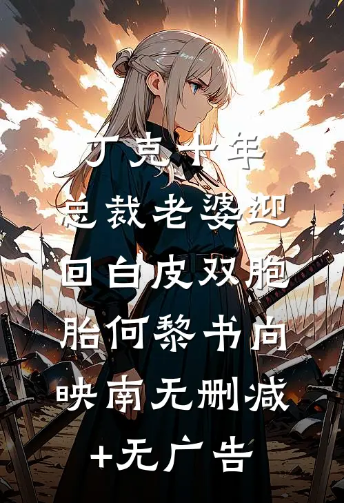 丁克十年，总裁老婆迎回白皮双胞胎何黎书向映南无删减+无广告