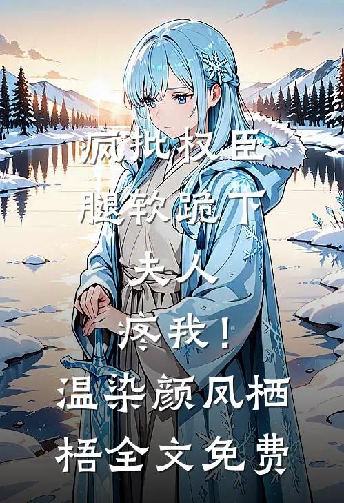 疯批权臣腿软跪下：夫人，疼我！温染颜凤栖梧全文免费
