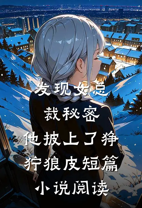 发现女总裁秘密，他披上了狰狞狼皮短篇小说阅读