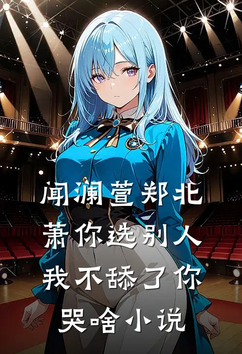 闻澜萱郑北萧你选别人，我不舔了你哭啥小说