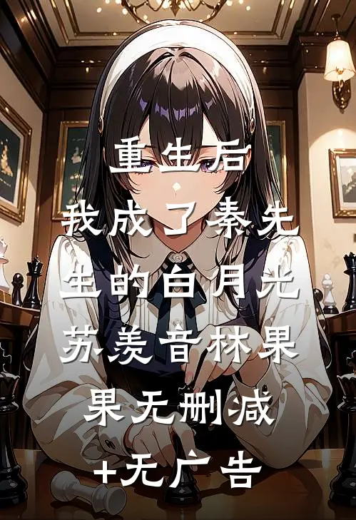 重生后，我成了秦先生的白月光苏羡音林果果无删减+无广告