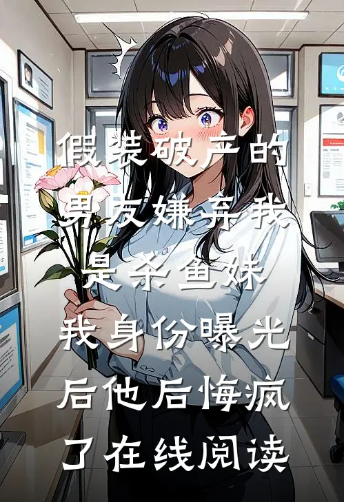 假装破产的男友嫌弃我是杀鱼妹，我身份曝光后他后悔疯了在线阅读