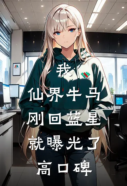 我，仙界牛马，刚回蓝星就曝光了高口碑