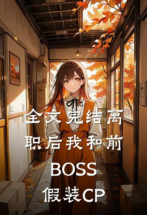 全文完结离职后我和前BOSS假装CP