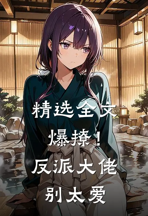 精选全文爆撩！反派大佬别太爱