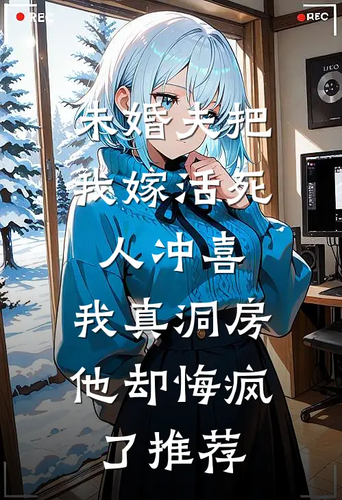 未婚夫把我嫁活死人冲喜，我真洞房他却悔疯了推荐