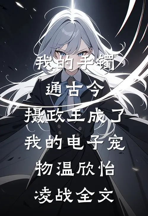 我的手镯通古今，摄政王成了我的电子宠物温欣怡凌战全文