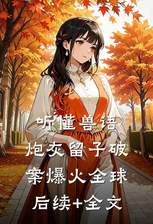听懂兽语：炮灰留子破案爆火全球后续+全文