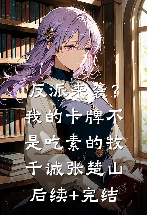 反派来袭？我的卡牌不是吃素的牧千诚张楚山后续+完结