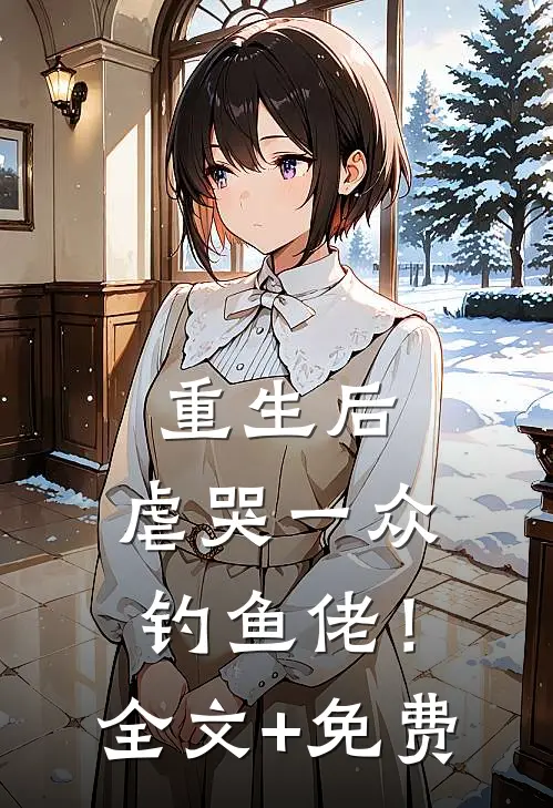 重生后，虐哭一众钓鱼佬！全文+免费