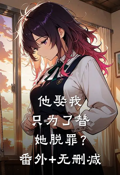他娶我，只为了替她脱罪？番外+无删减