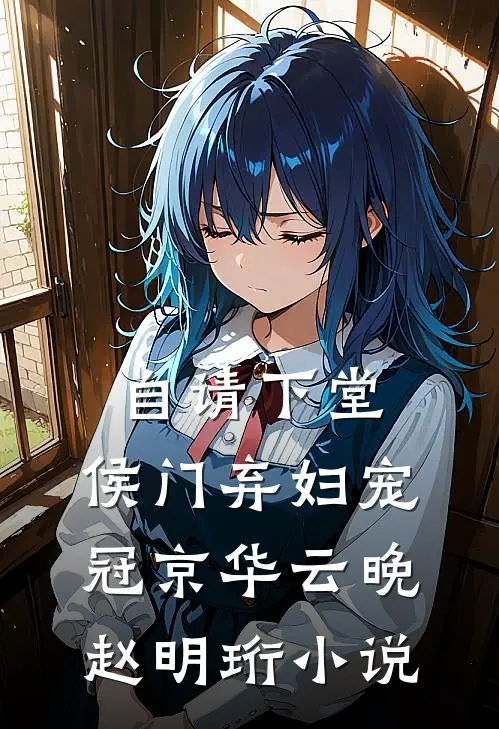 自请下堂，侯门弃妇宠冠京华云晚赵明珩小说