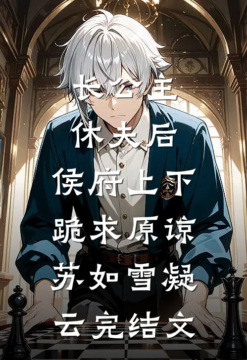 长公主休夫后，侯府上下跪求原谅苏如雪凝云完结文