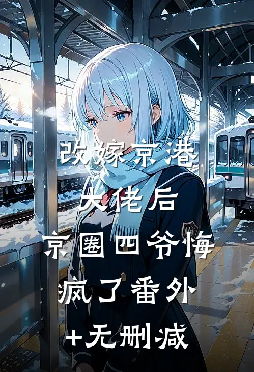 改嫁京港大佬后，京圈四爷悔疯了番外+无删减