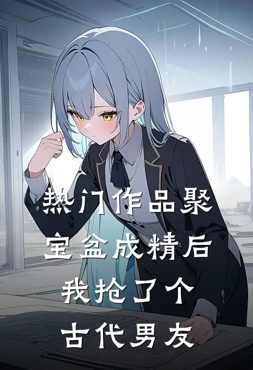 热门作品聚宝盆成精后，我抢了个古代男友