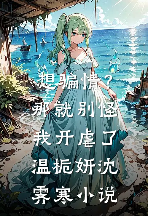 想骗情？那就别怪我开虐了温栀妍沈霁寒小说